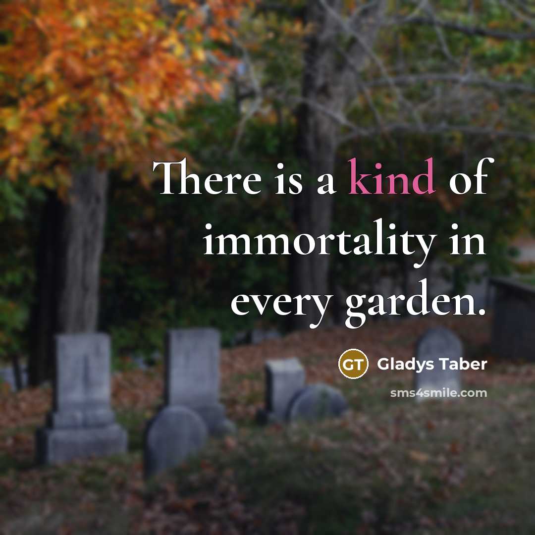 “There is a kind of immortality in every garden.…” quote by Gladys Taber