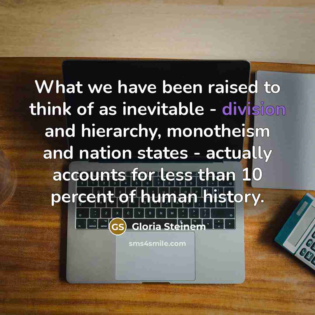 “What we have been raised to think of as inevitable…” quote by Gloria Steinem