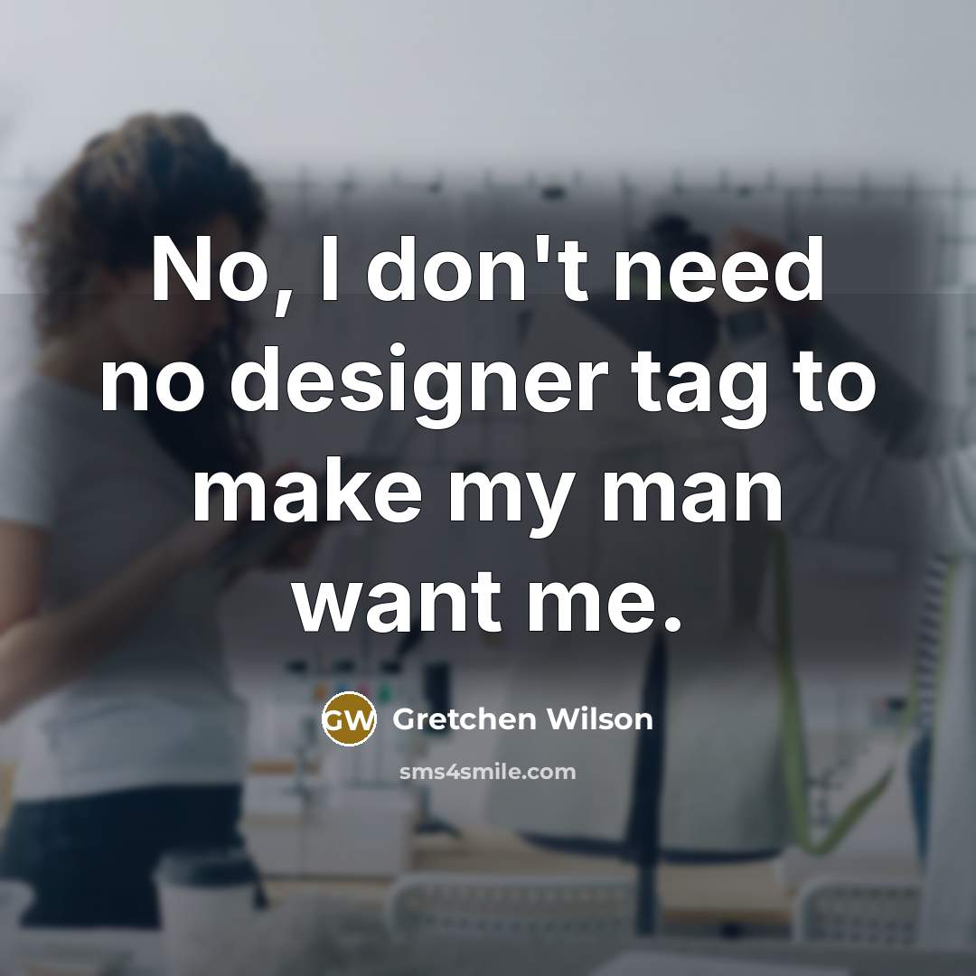 “No, I don't need no designer tag to make my…” quote by Gretchen Wilson