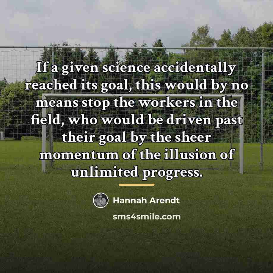 “If a given science accidentally reached its goal, this would…” quote by Hannah Arendt