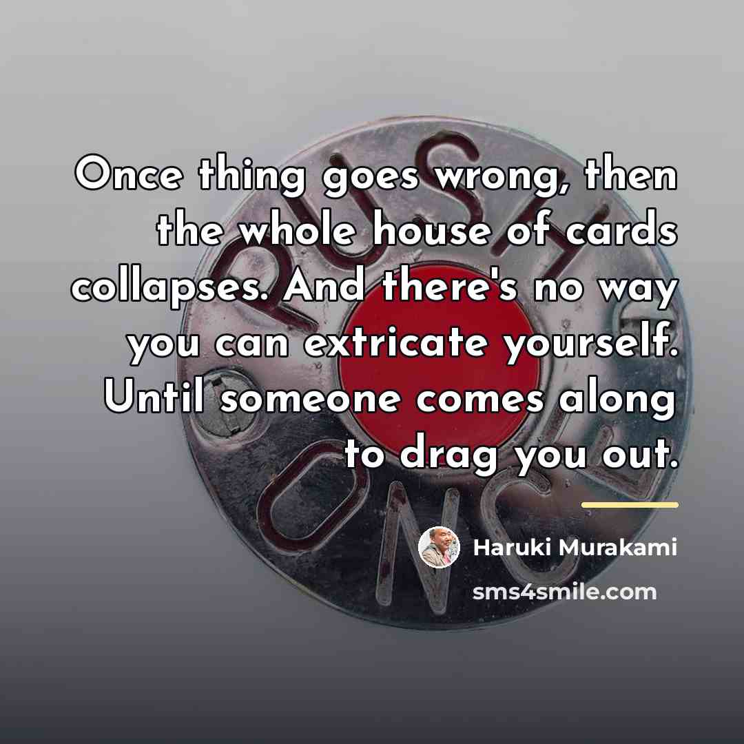 “Once thing goes wrong, then the whole house of cards…” quote by Haruki Murakami