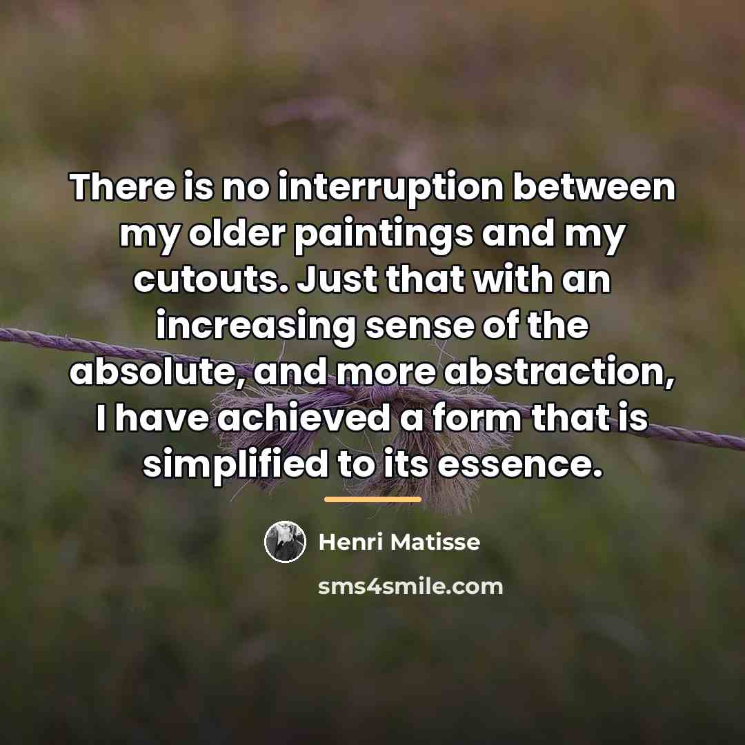 “There is no interruption between my older paintings and my…” quote by Henri Matisse