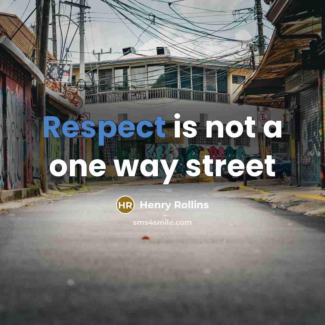 “Respect is not a one way street…” quote by Henry Rollins