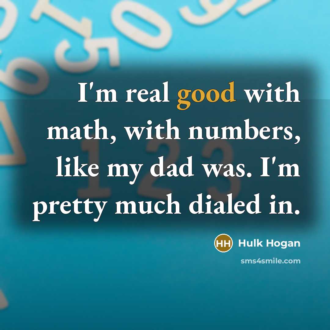 “I'm real good with math, with numbers, like my dad…” quote by Hulk Hogan