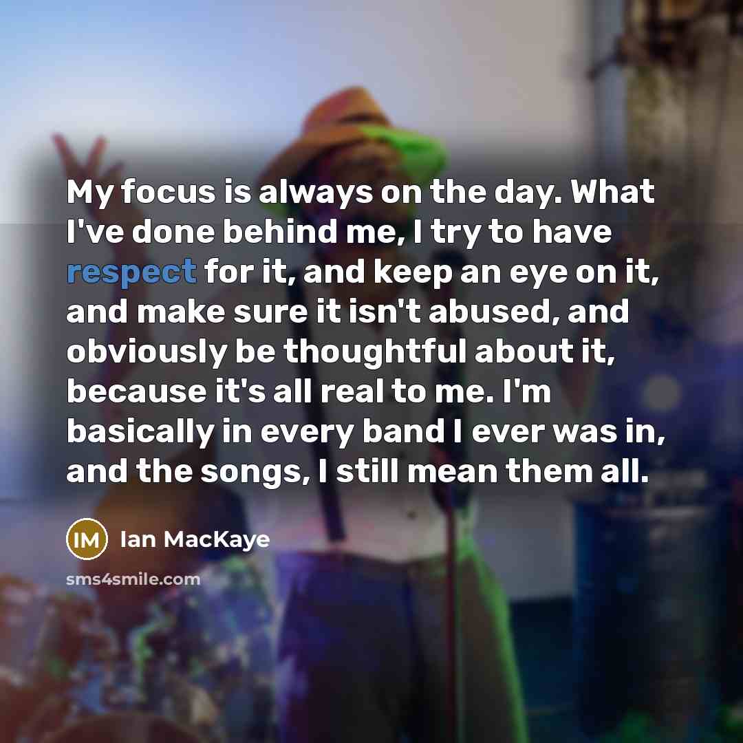 “My focus is always on the day. What I've done…” quote by Ian MacKaye