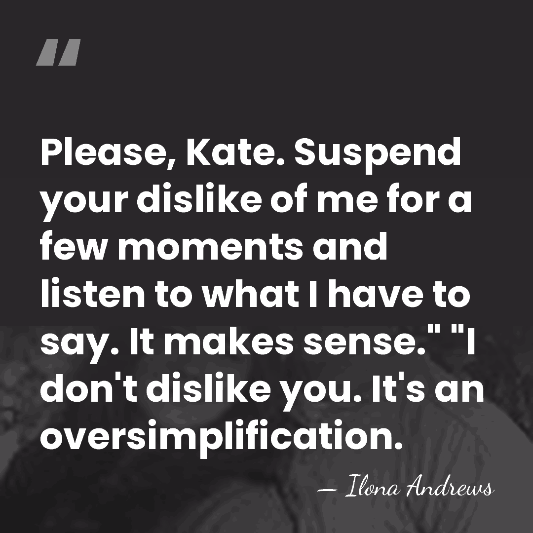 Please, Kate. Suspend your dislike of me for a few moments and&hellip; - Ilona Andrews