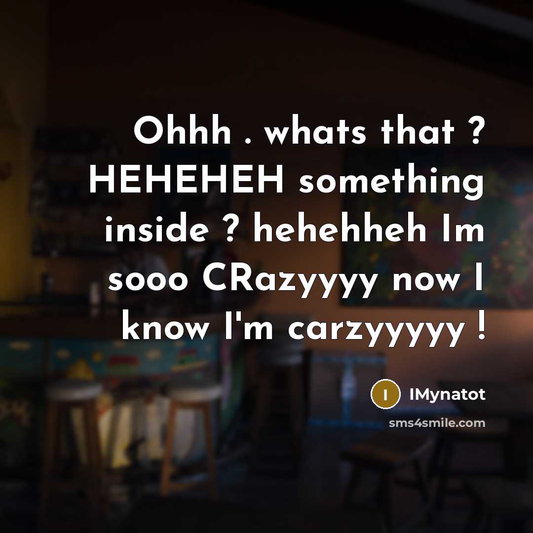 “Ohhh . whats that ? HEHEHEH something inside ? hehehheh Im sooo CRazyyyy now I know I'm carzyyyyy !” quote by Imynatot