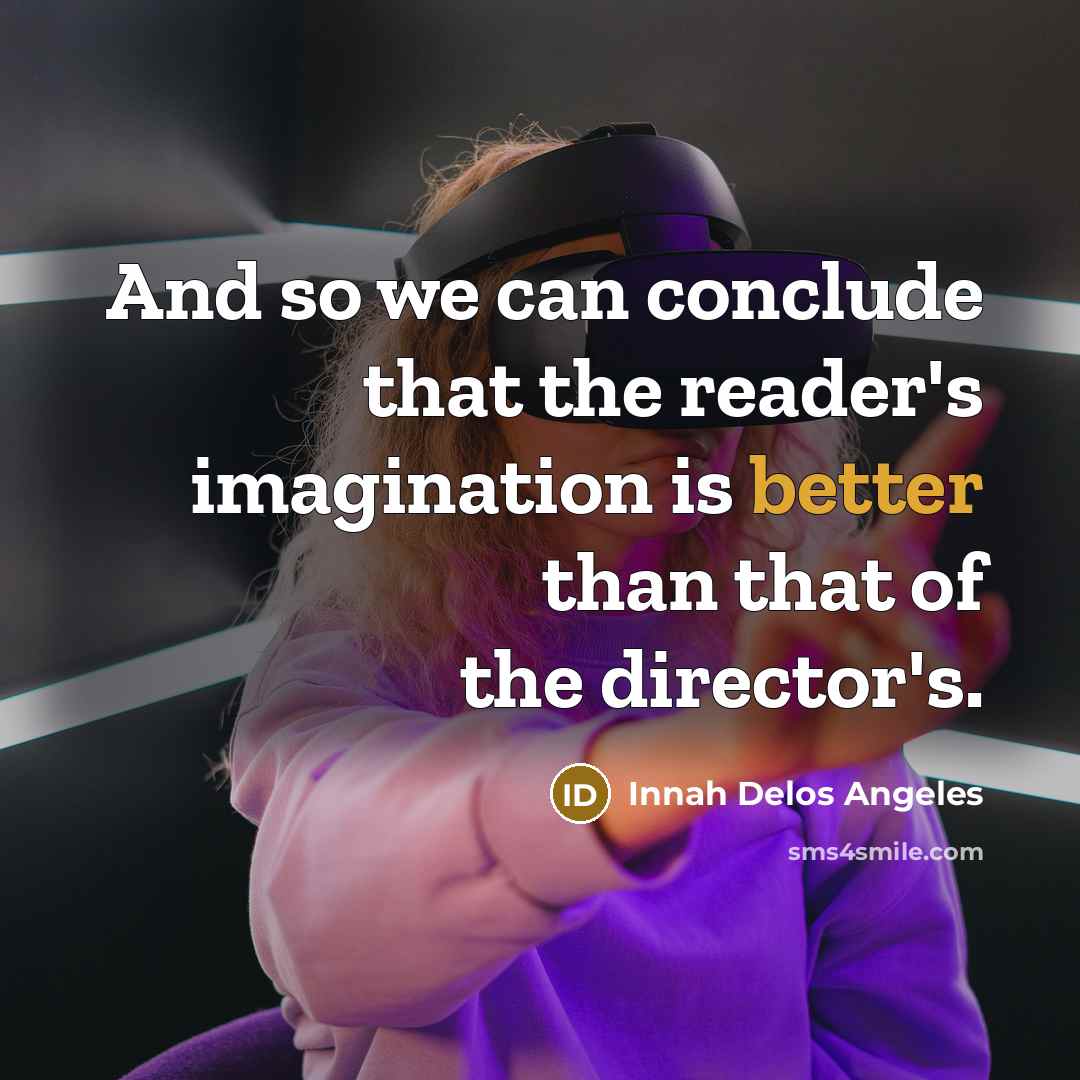 “And so we can conclude that the reader's imagination is better than that of the director's.” quote by Innah Delos Angeles