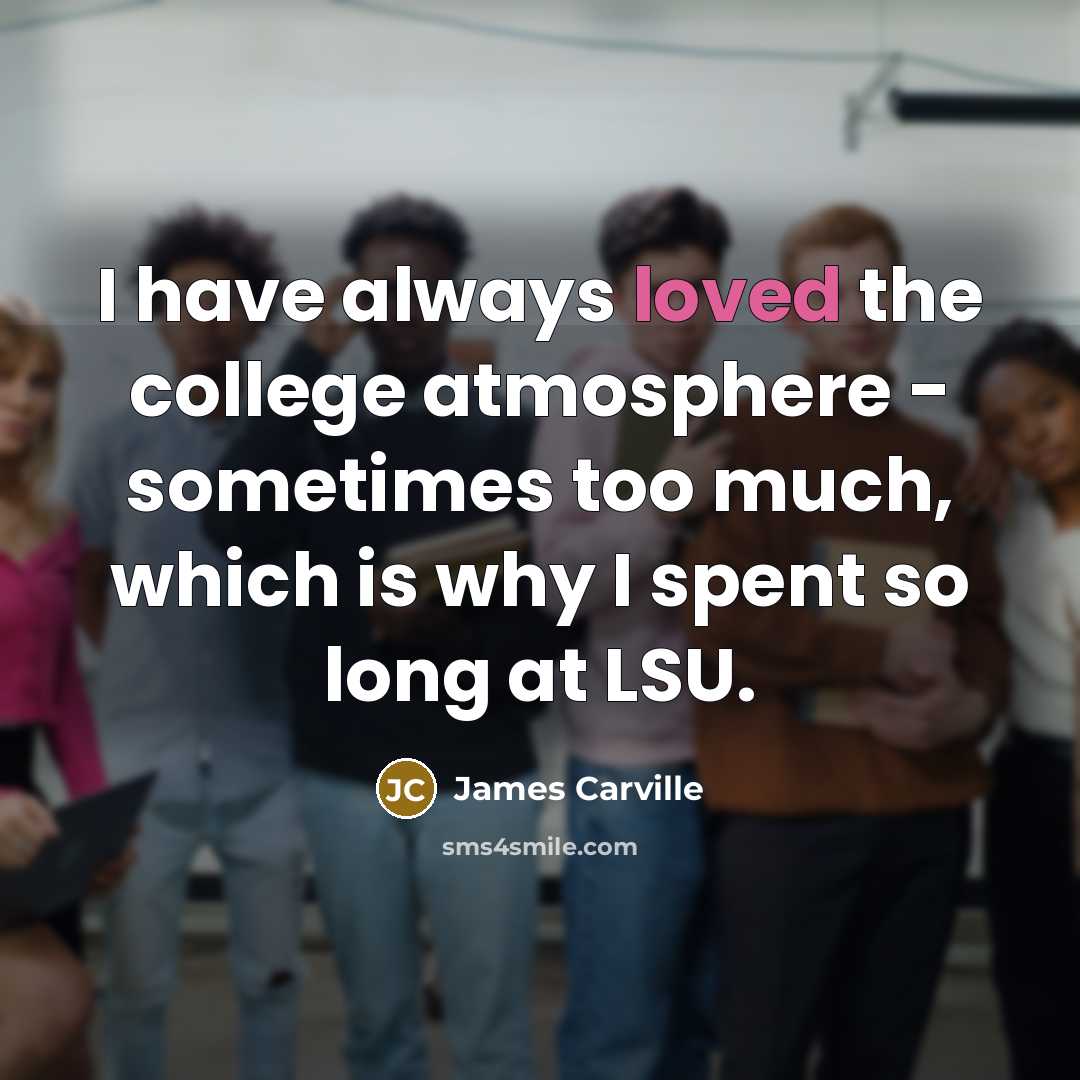 “I have always loved the college atmosphere - sometimes too…” quote by James Carville