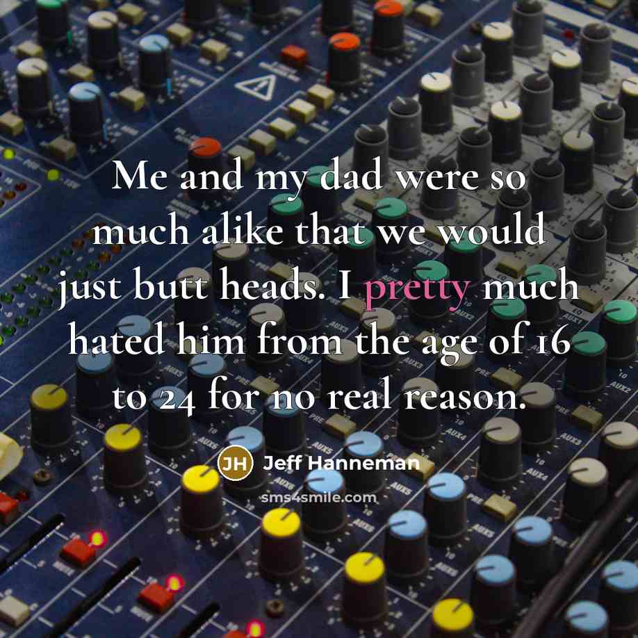“Me and my dad were so much alike that we…” quote by Jeff Hanneman