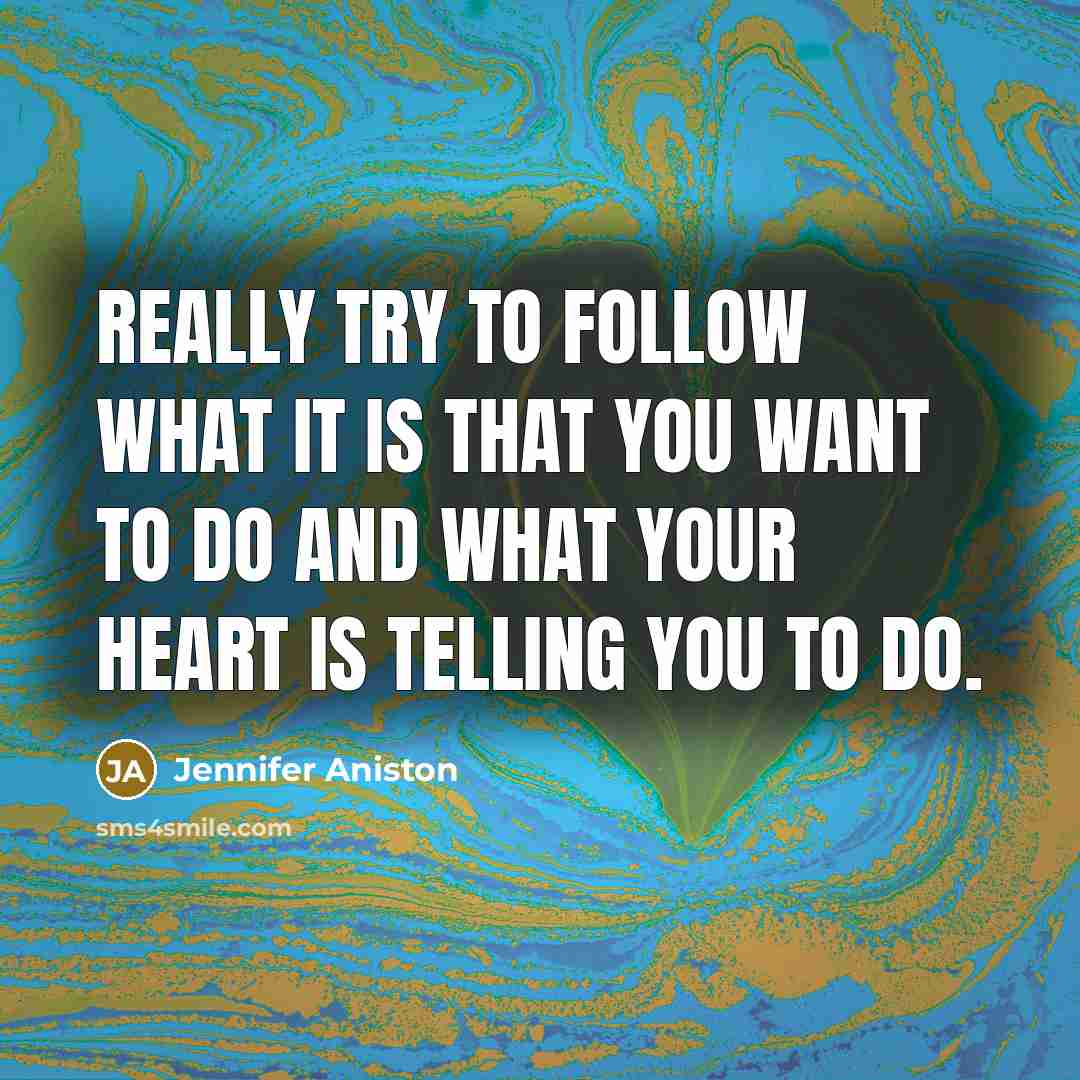 “Really try to follow what it is that you want to do and what your heart is telling you to do.” quote by Jennifer Aniston