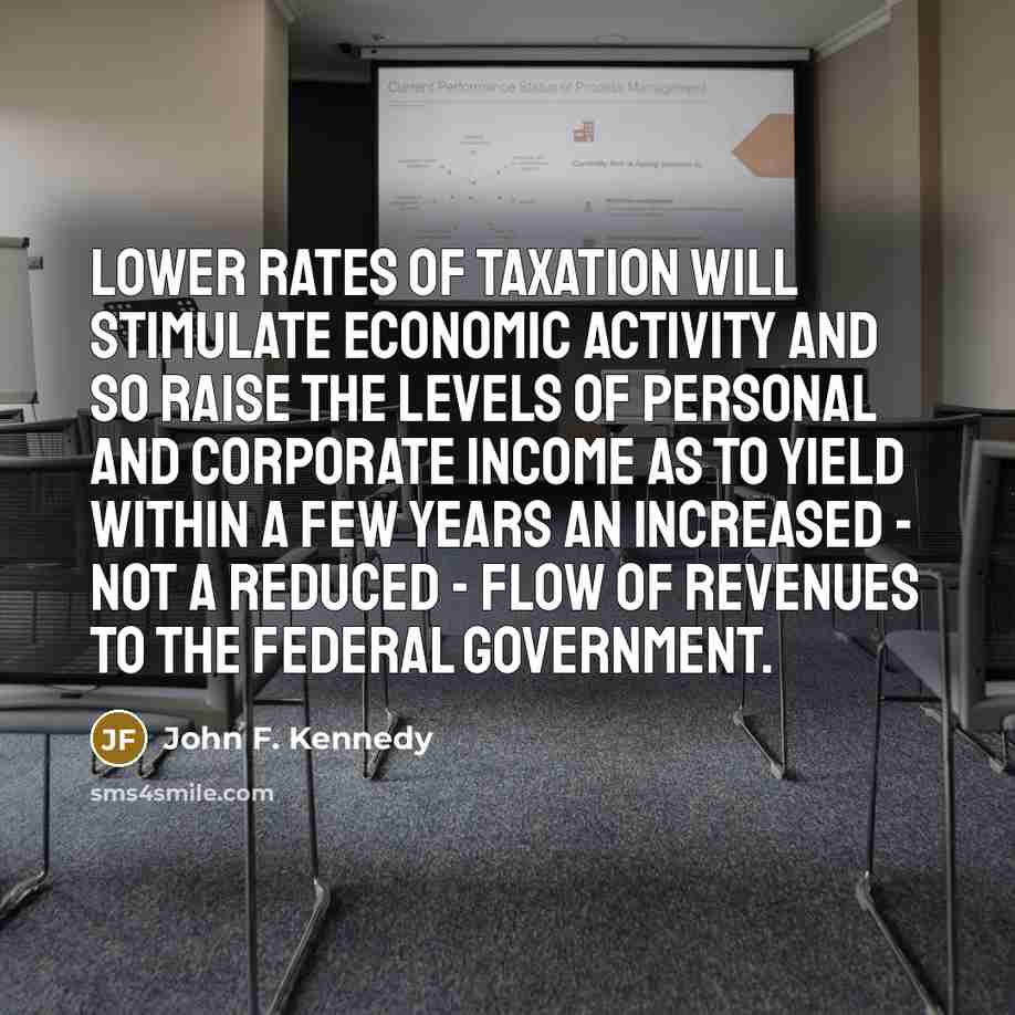 “Lower rates of taxation will stimulate economic activity and so…” quote by John F. Kennedy