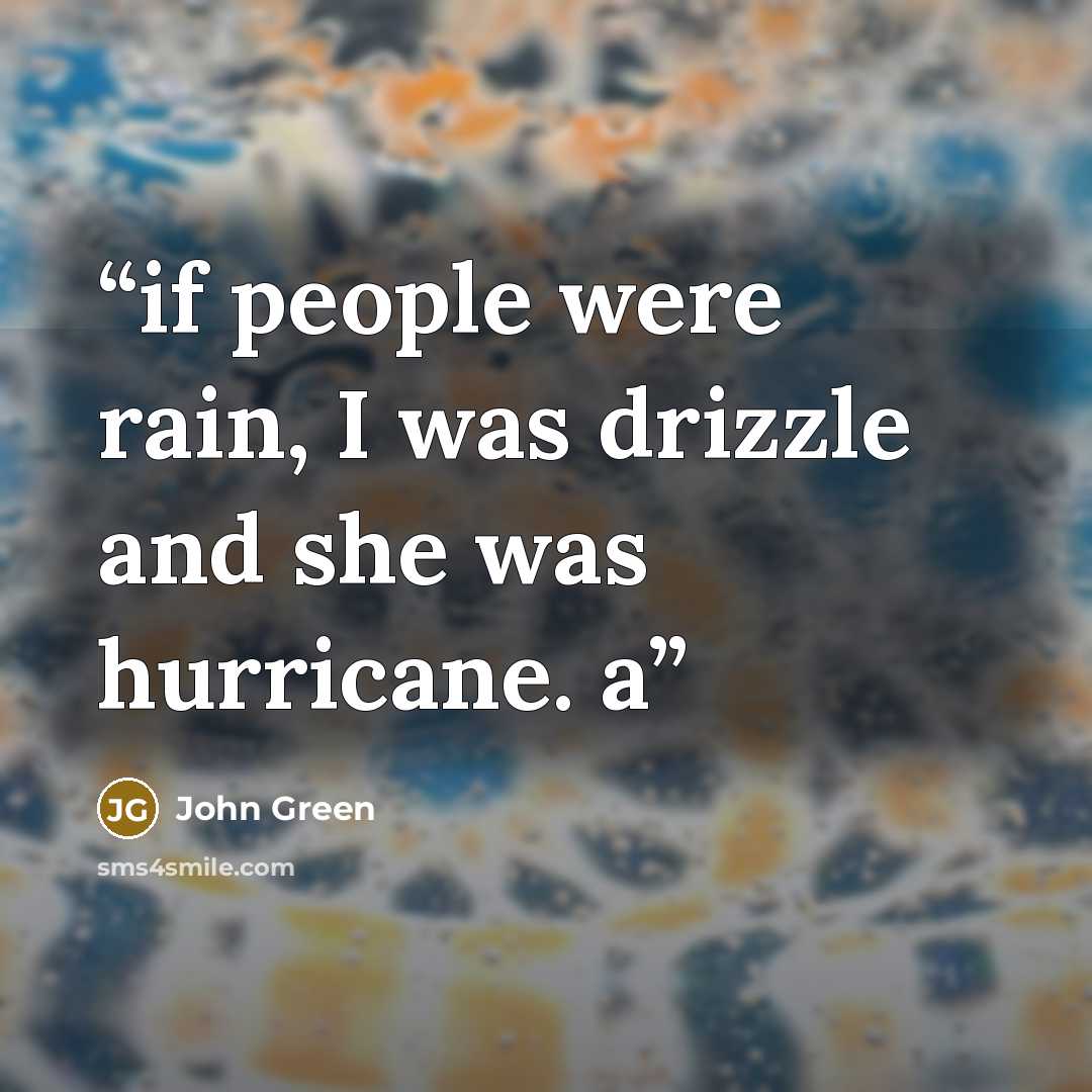 “if people were rain, I was drizzle and she was hurricane. a” quote by John Green