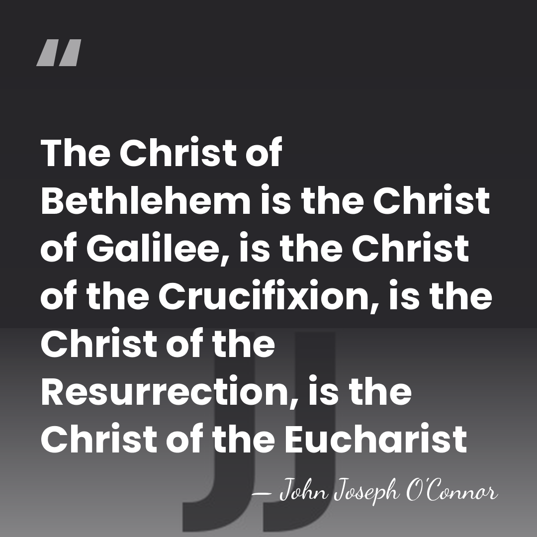 The Christ of Bethlehem is the Christ of Galilee, is the Christ&hellip; - John Joseph O'Connor