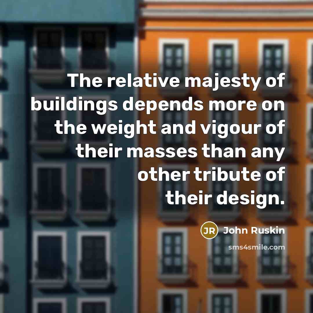 “The relative majesty of buildings depends more on the weight and vigour of their masses than any other tribute of their design.” quote by John Ruskin
