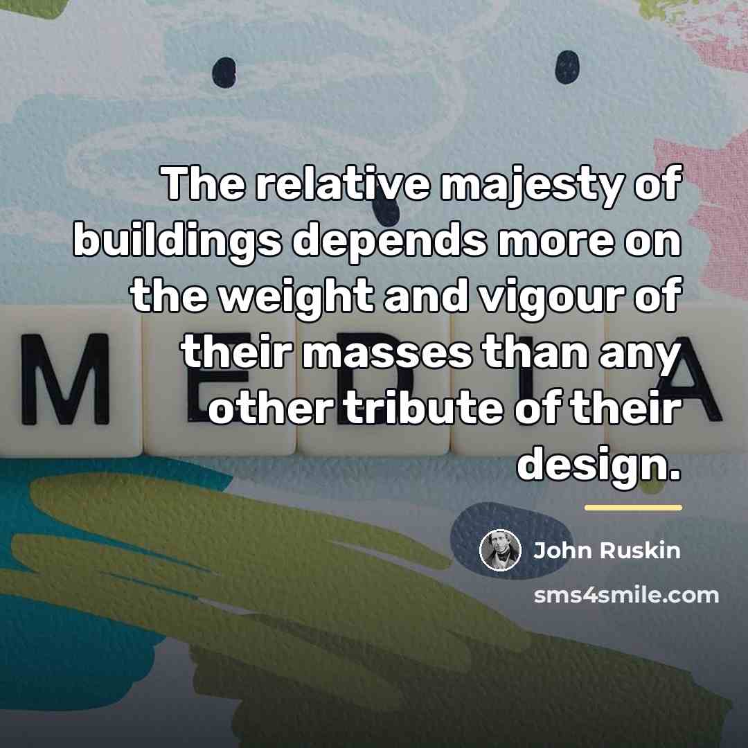 “The relative majesty of buildings depends more on the weight…” quote by John Ruskin