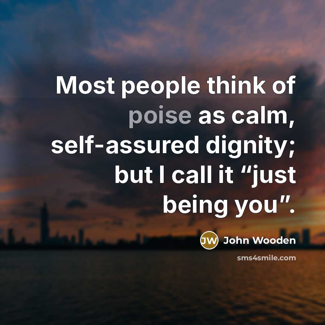“Most people think of poise as calm, self-assured dignity; but…” quote by John Wooden