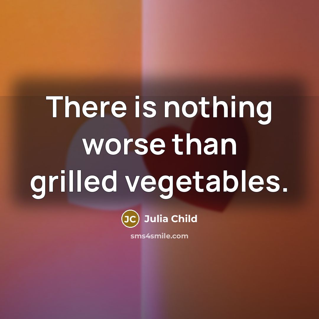 “There is nothing worse than grilled vegetables.…” quote by Julia Child