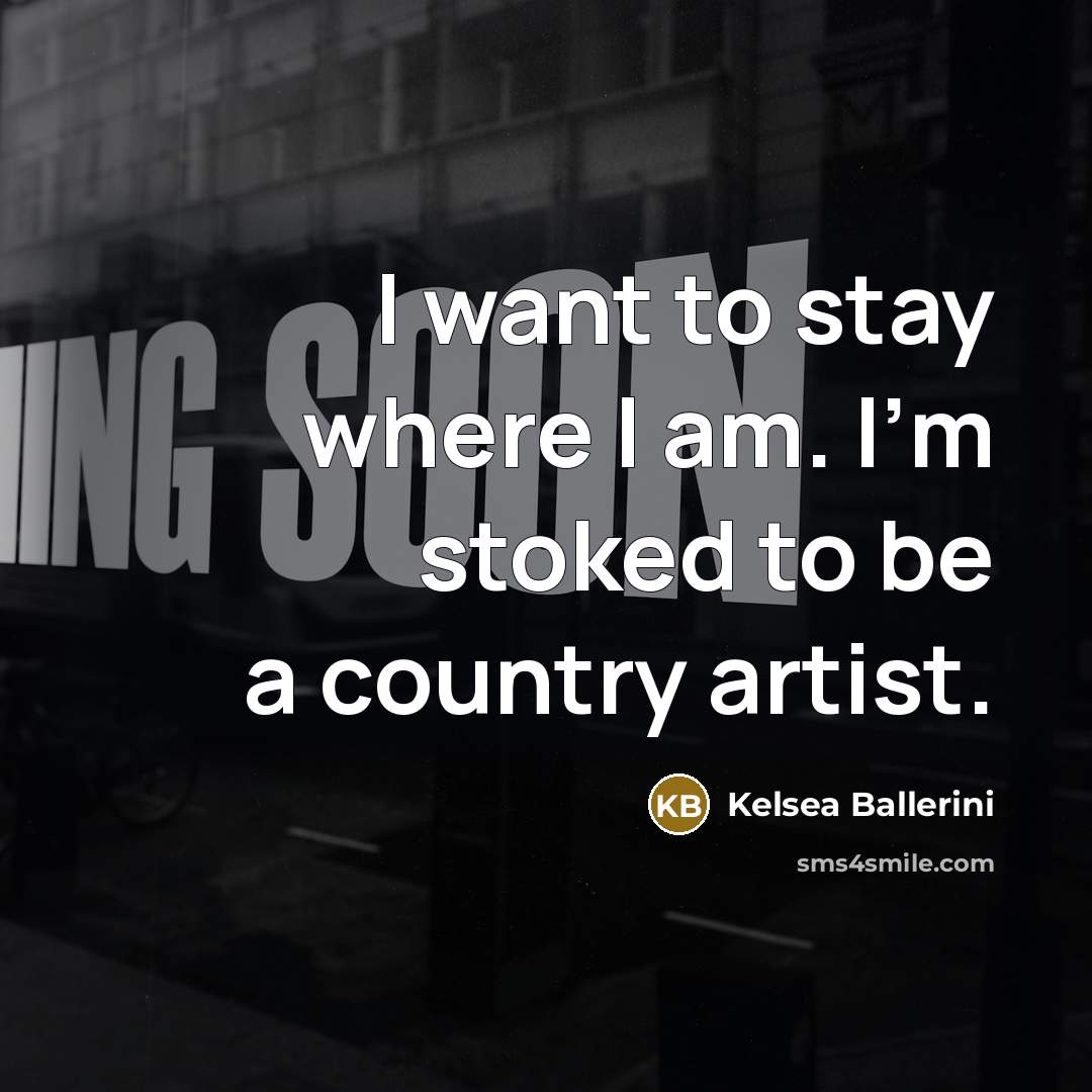 “I want to stay where I am. I'm stoked to…” quote by Kelsea Ballerini