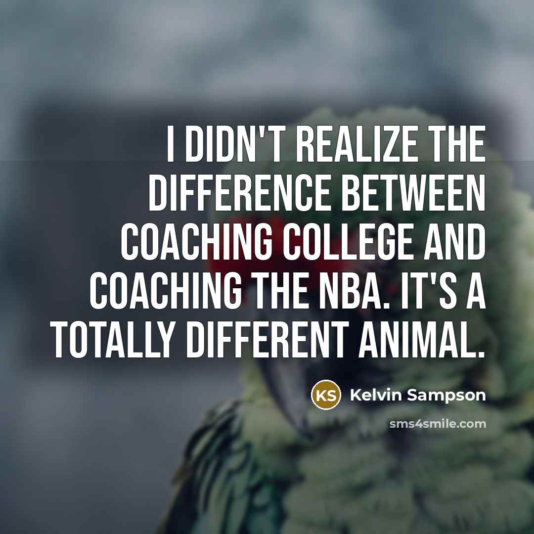 “I didn't realize the difference between coaching college and coaching…” quote by Kelvin Sampson
