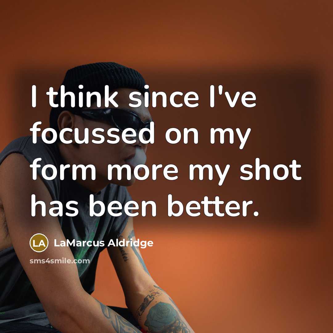“I think since I've focussed on my form more my…” quote by LaMarcus Aldridge