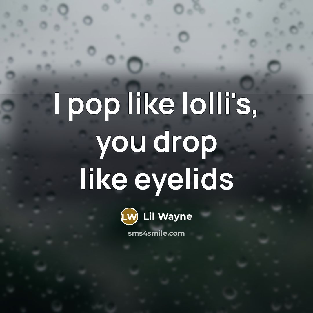 “I pop like lolli's, you drop like eyelids” quote by Lil Wayne
