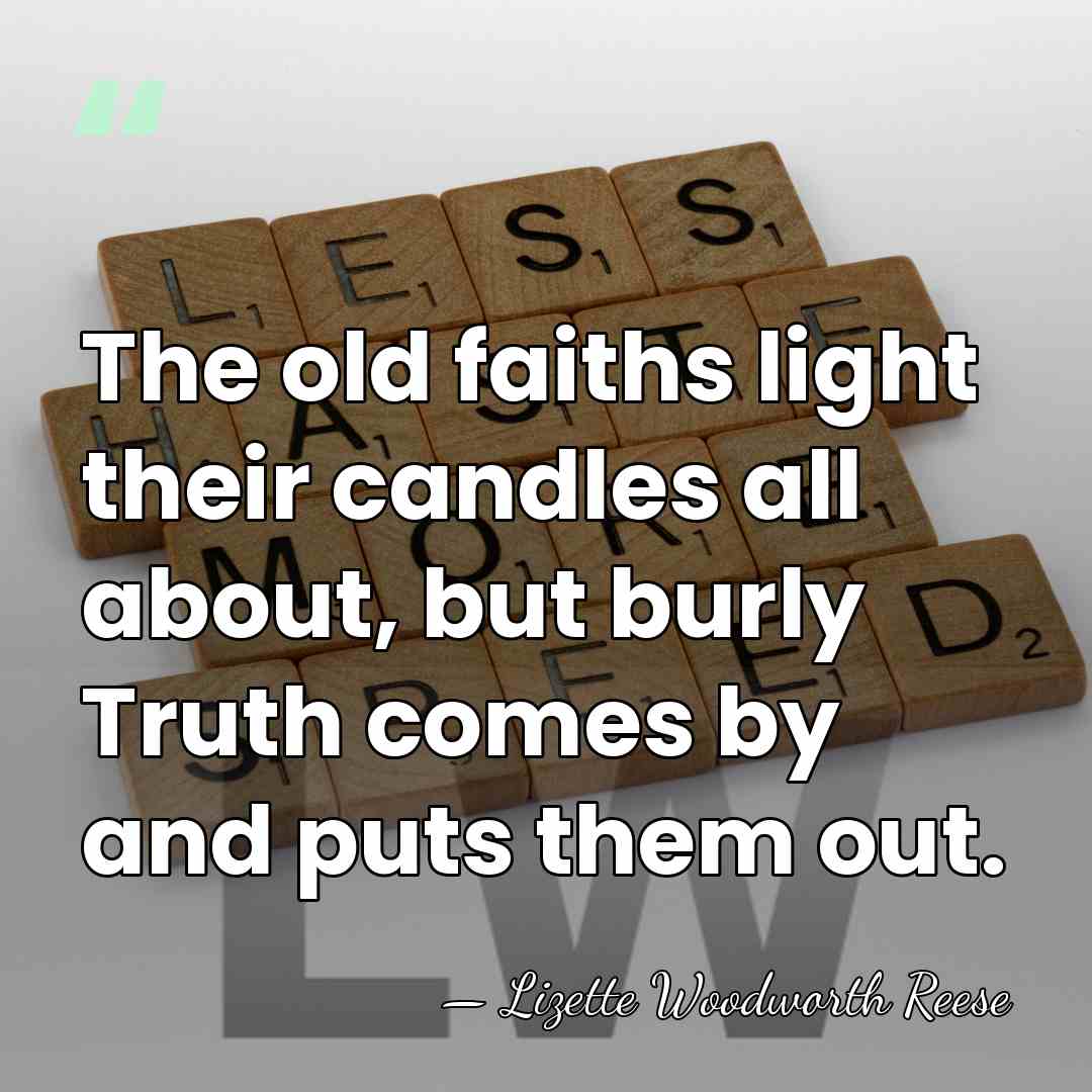 The old faiths light their candles all about, but burly Truth comes&hellip; - Lizette Woodworth Reese
