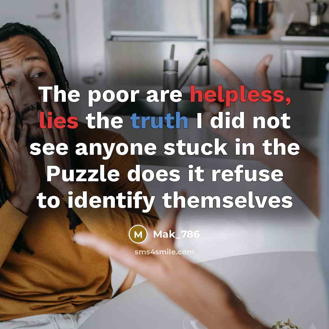 “The poor are helpless, lies the truth I did not see anyone stuck in the Puzzle does it refuse to identify themselves” quote by Mak_786