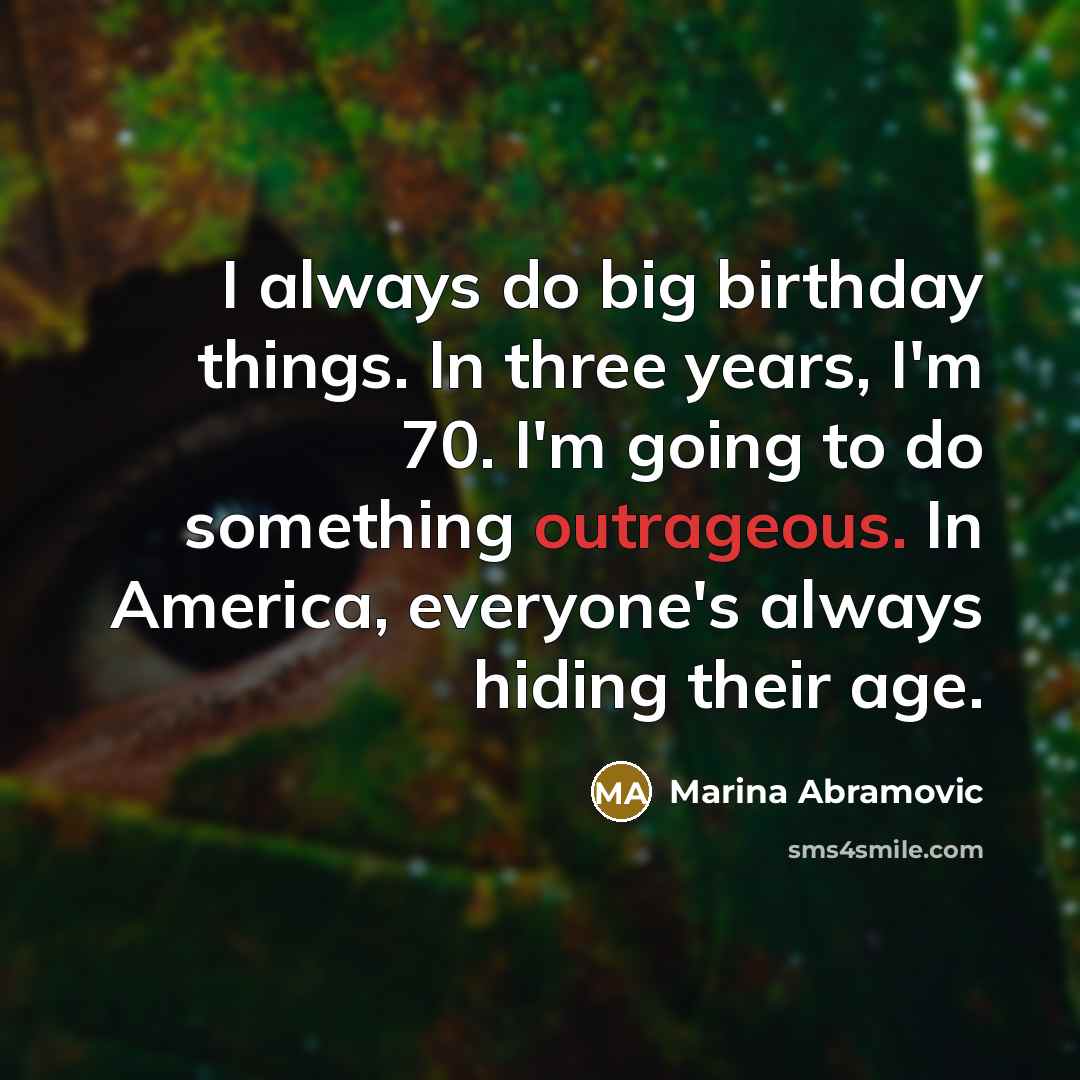 “I always do big birthday things. In three years, I'm…” quote by Marina Abramovic