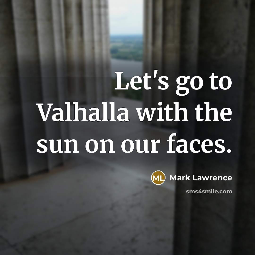 “Let's go to Valhalla with the sun on our faces.…” quote by Mark Lawrence