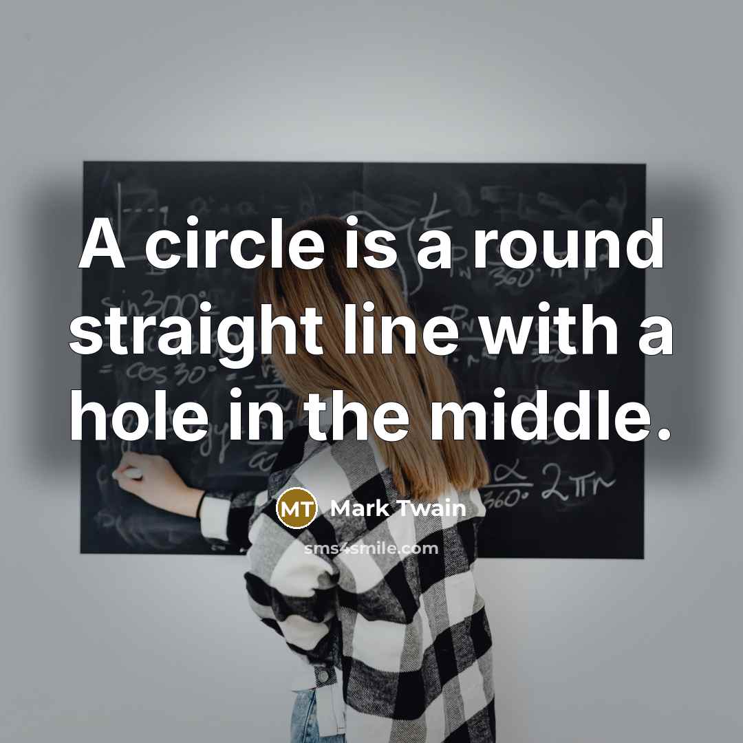 “A circle is a round straight line with a hole in the middle.” quote by Mark Twain