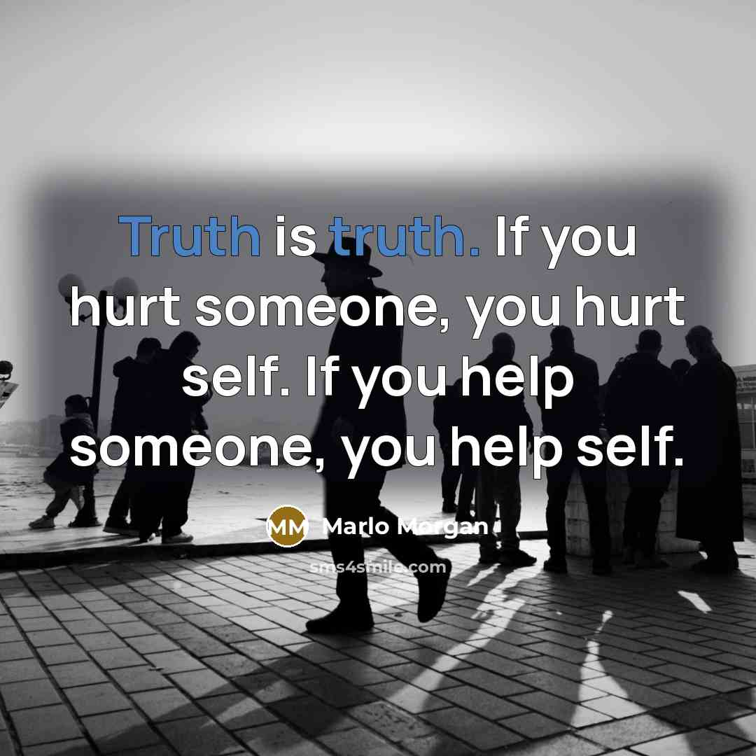 “Truth is truth. If you hurt someone, you hurt self.…” quote by Marlo Morgan