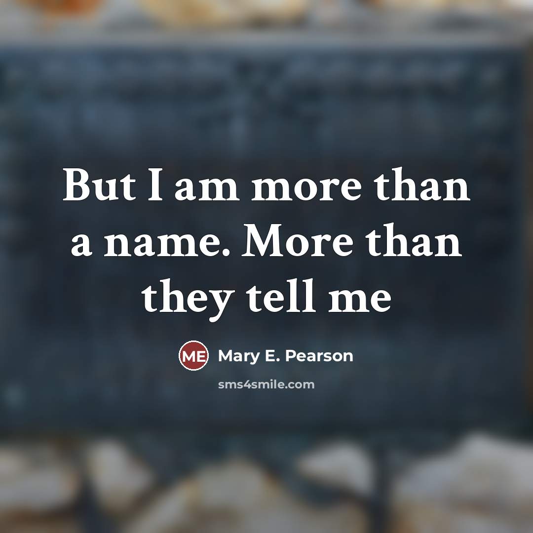 “But I am more than a name. More than they…” quote by Mary E. Pearson
