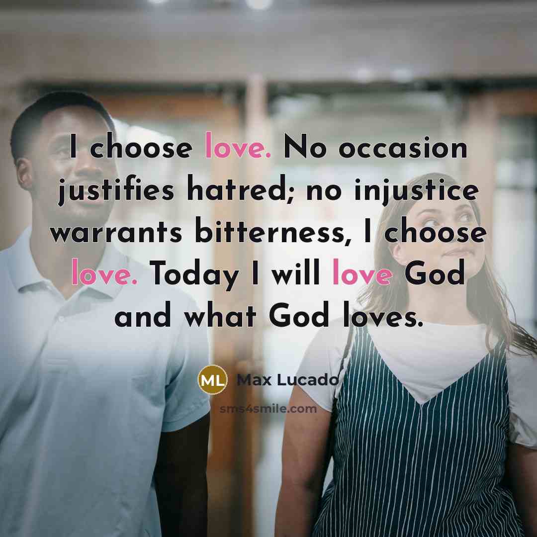 “I choose love. No occasion justifies hatred; no injustice warrants…” quote by Max Lucado