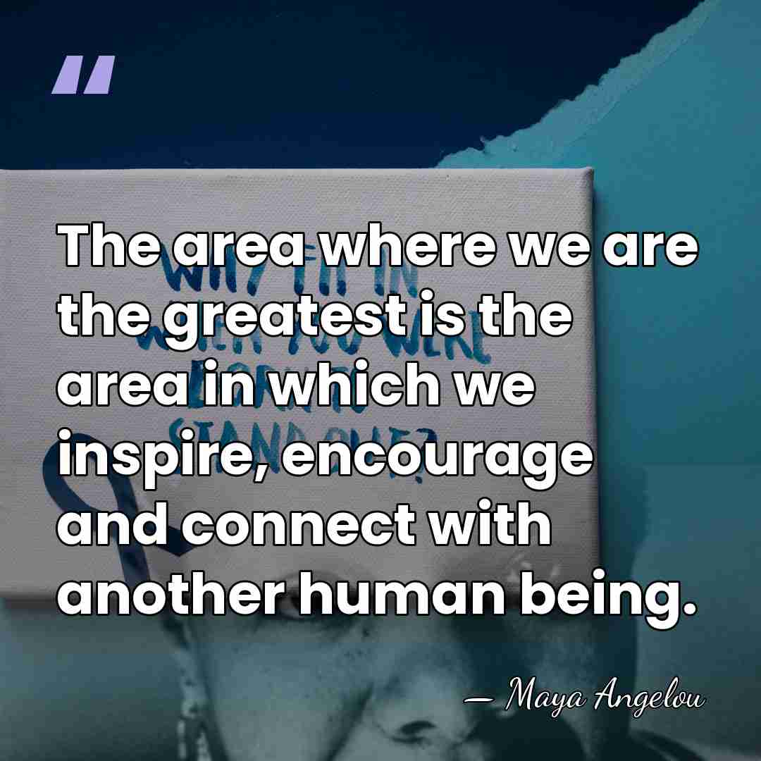 The area where we are the greatest is the area in which&hellip; - Maya Angelou