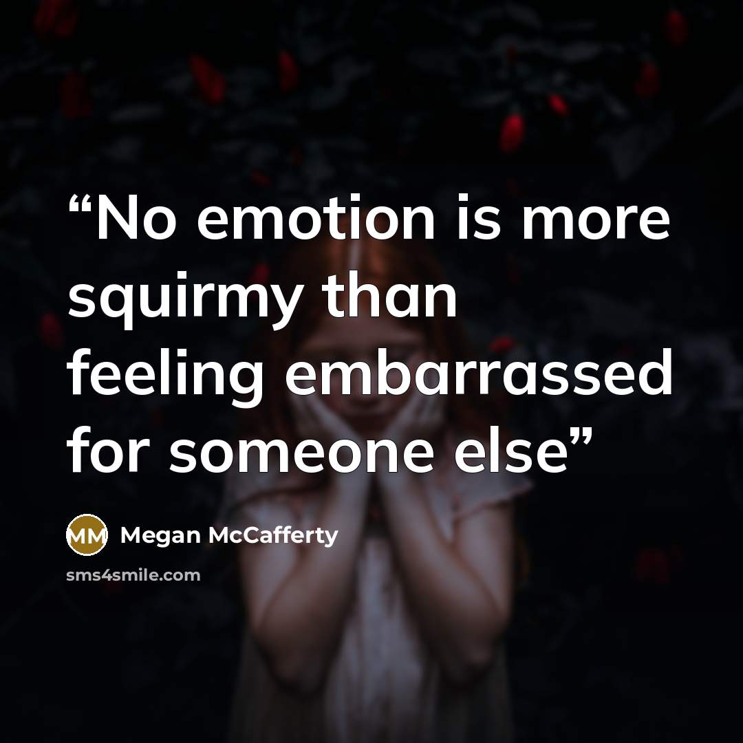 “No emotion is more squirmy than feeling embarrassed for someone else” quote by Megan McCafferty
