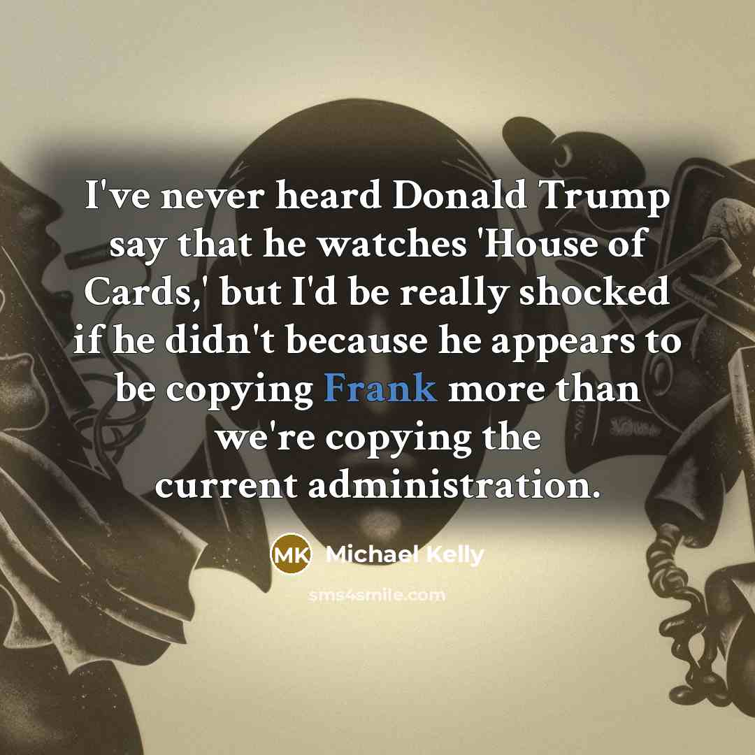 “I've never heard Donald Trump say that he watches 'House…” quote by Michael Kelly