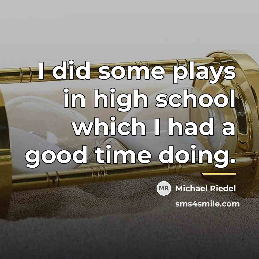“I did some plays in high school which I had…” quote by Michael Riedel