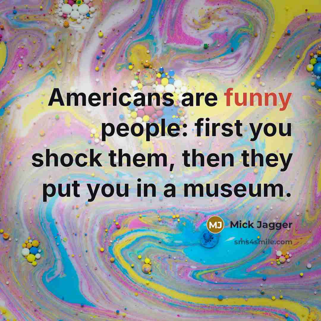 “Americans are funny people: first you shock them, then they…” quote by Mick Jagger