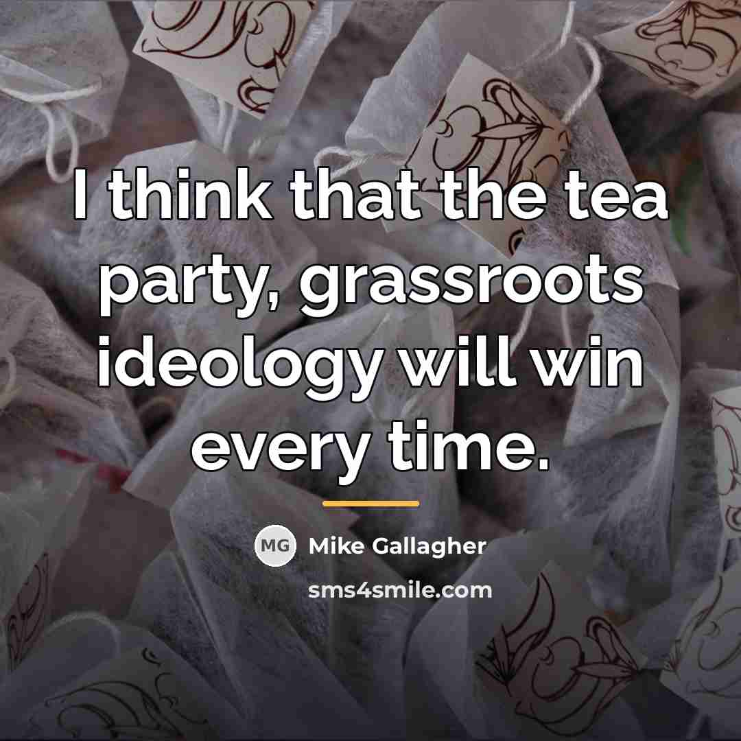 “I think that the tea party, grassroots ideology will win…” quote by Mike Gallagher