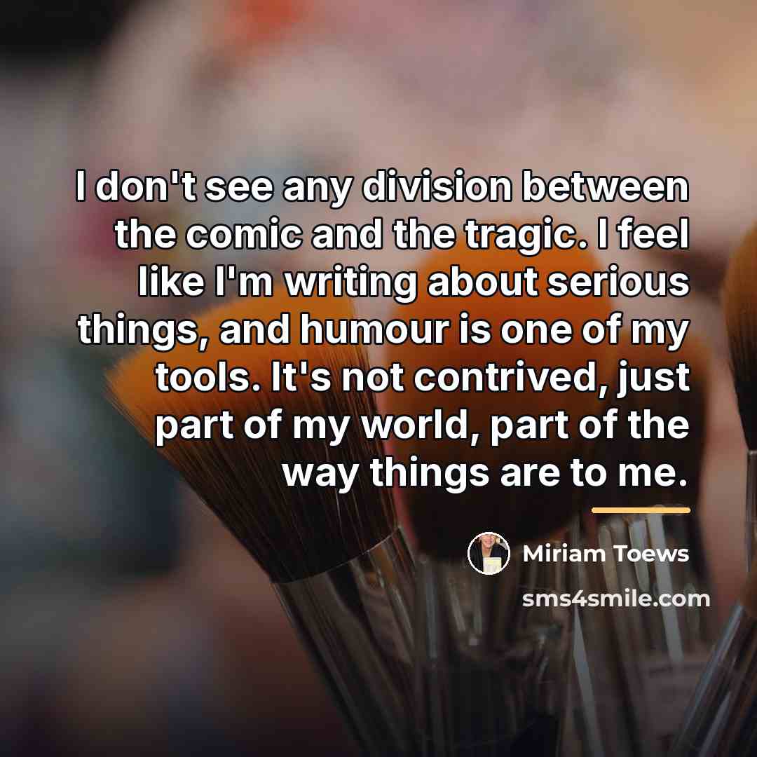 “I don't see any division between the comic and the…” quote by Miriam Toews