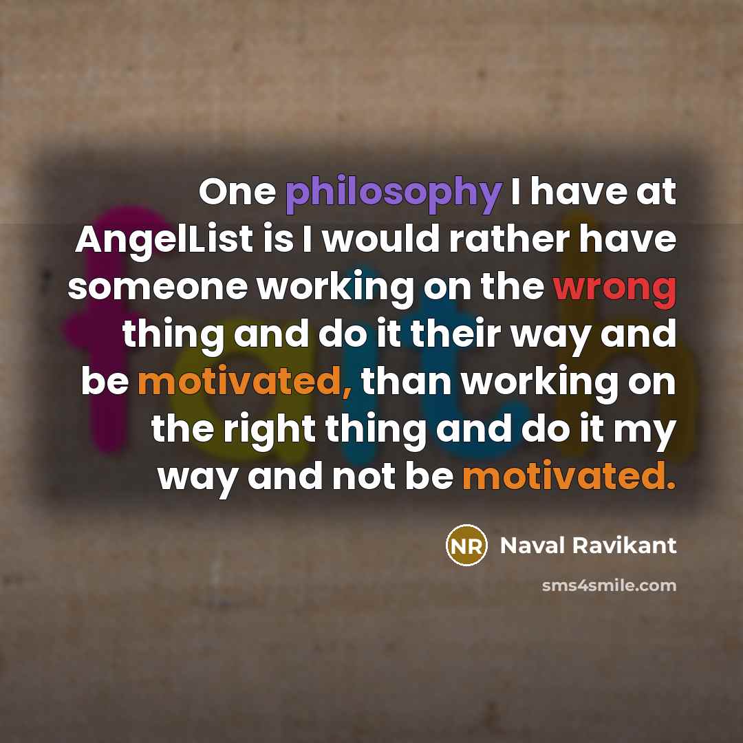 “One philosophy I have at AngelList is I would rather have someone working on the wrong thing and do it their way and be motivated, than working on the right thing and do it my way and not be motivated.” quote by Naval Ravikant