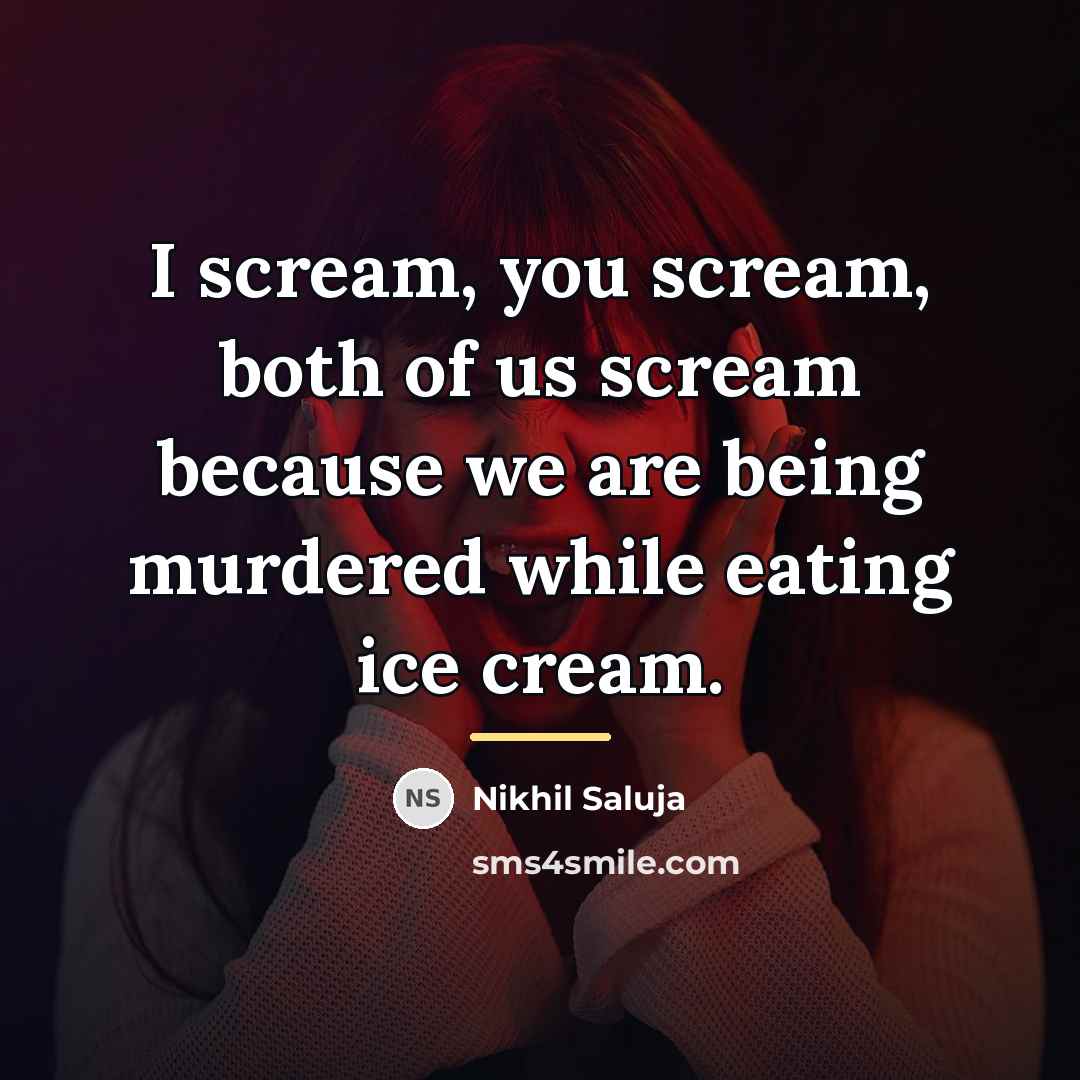 “I scream, you scream, both of us scream because we…” quote by Nikhil Saluja