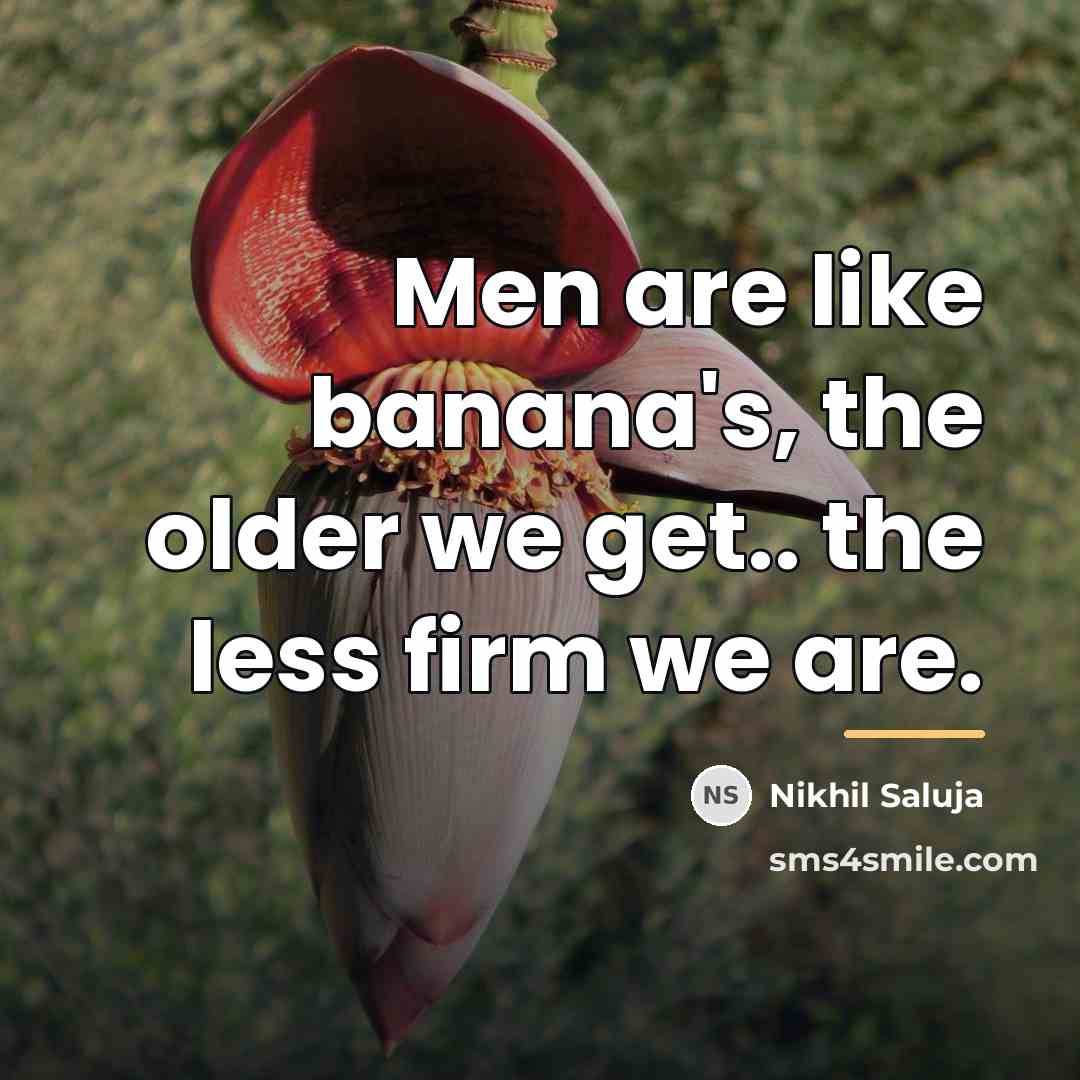 “Men are like banana's, the older we get.. the less…” quote by Nikhil Saluja