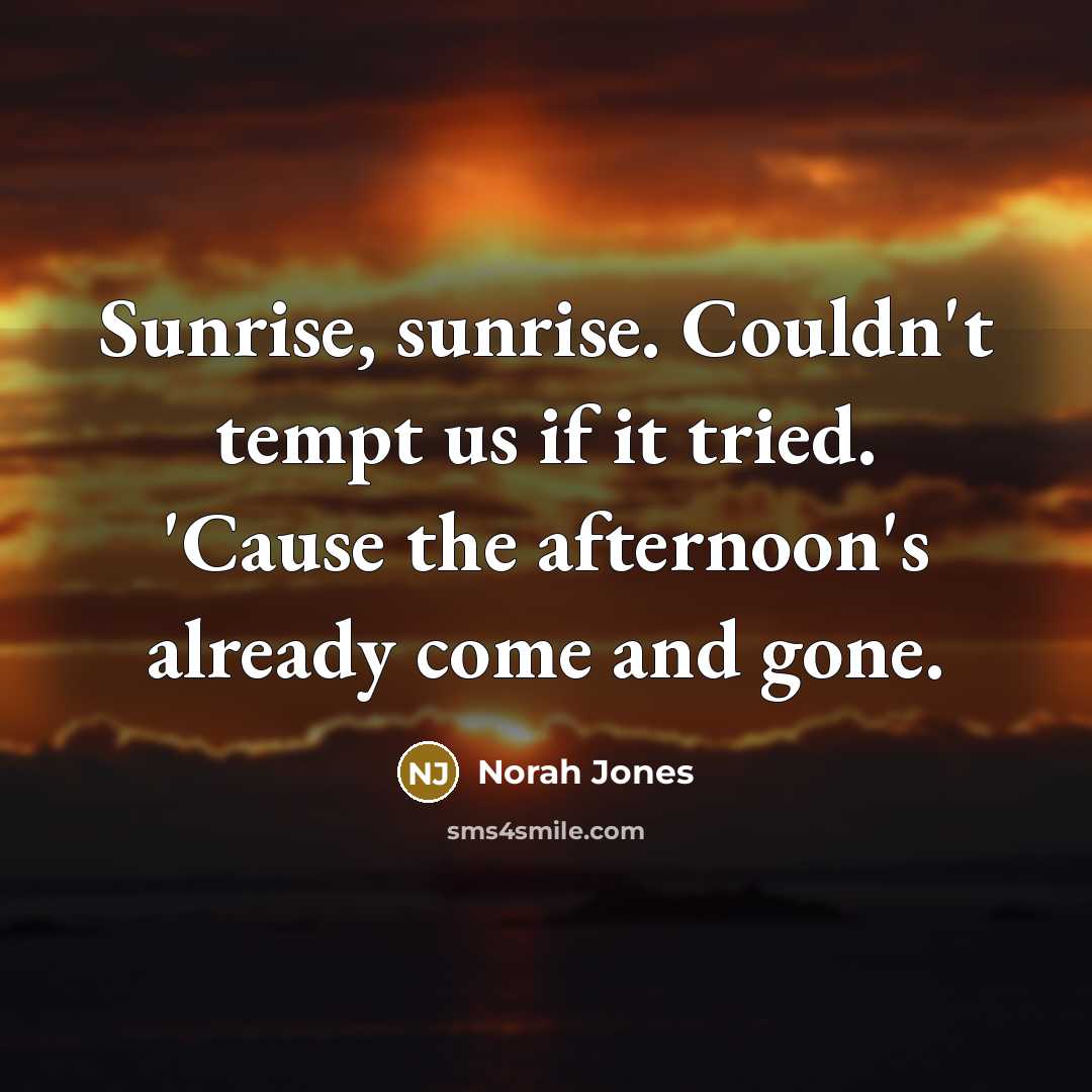 “Sunrise, sunrise. Couldn't tempt us if it tried. 'Cause the…” quote by Norah Jones