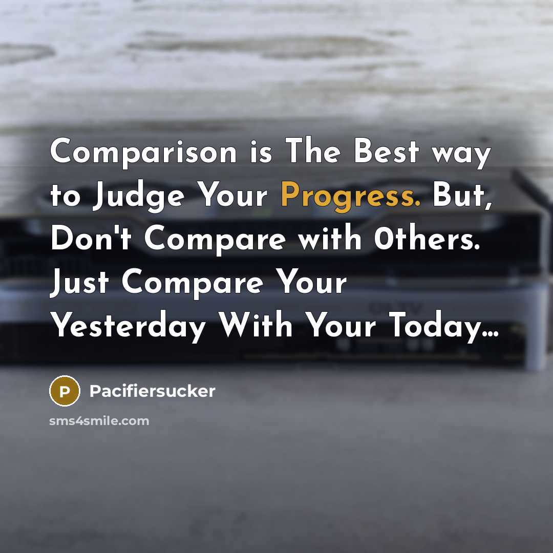 “Comparison is The Best way to Judge Your Progress. But,…” quote by Pacifiersucker