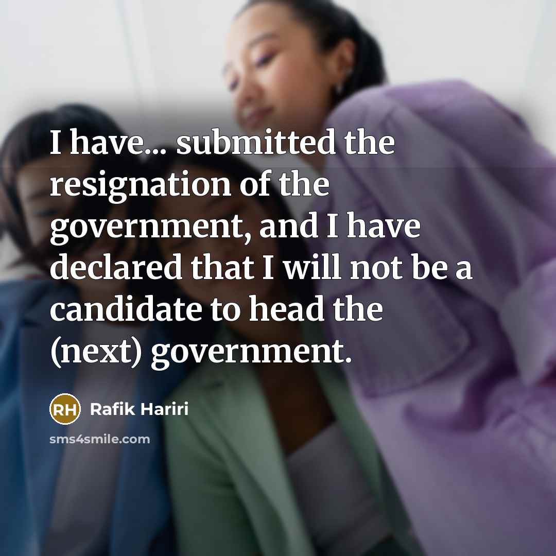 “I have... submitted the resignation of the government, and I…” quote by Rafik Hariri