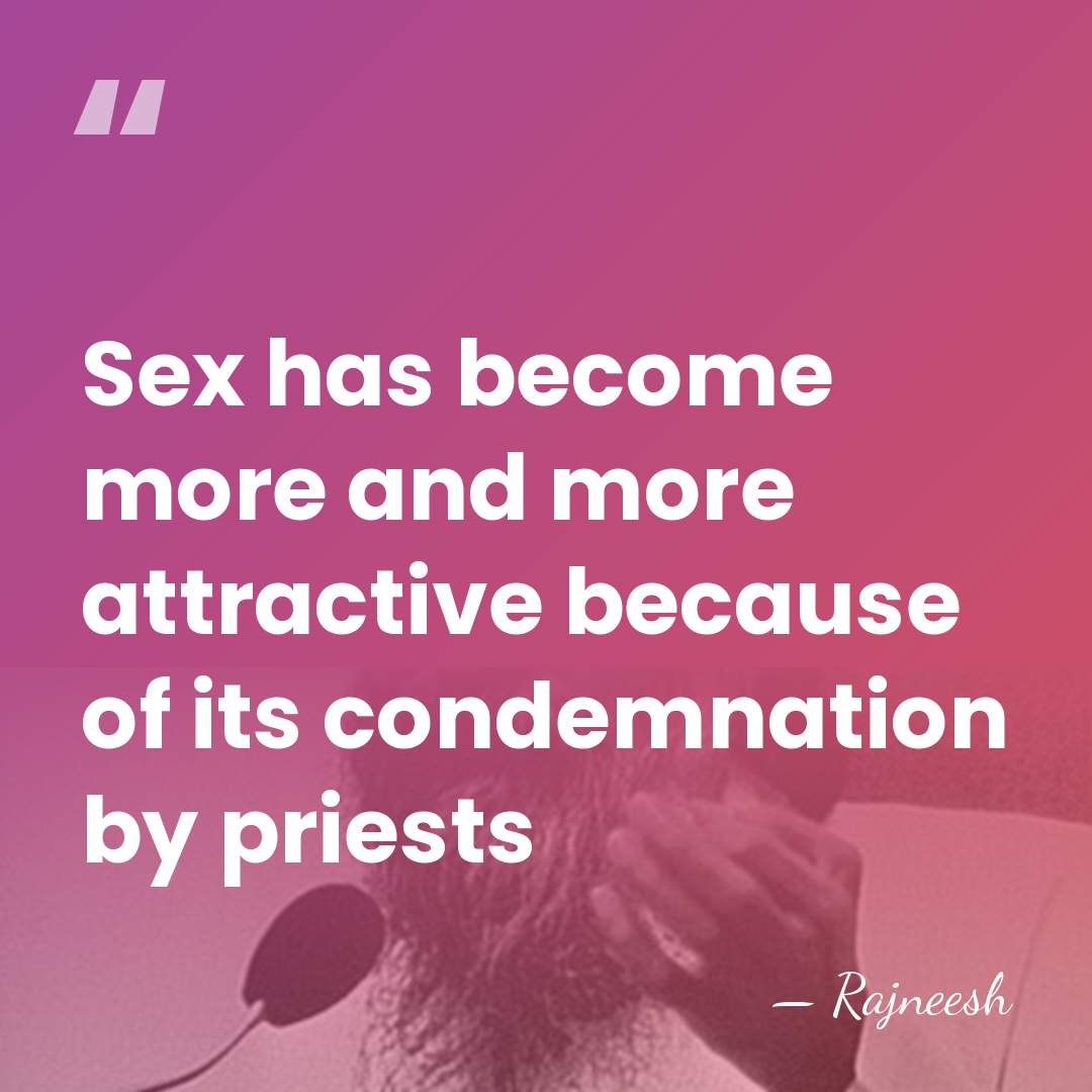 Sex has become more and more attractive because of its condemnation by&hellip; - Rajneesh
