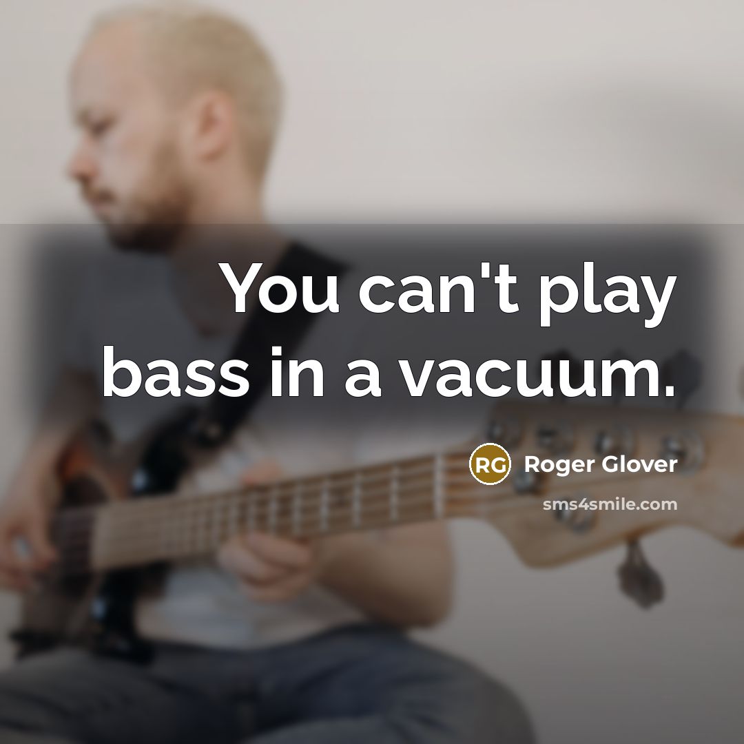 “You can't play bass in a vacuum.…” quote by Roger Glover