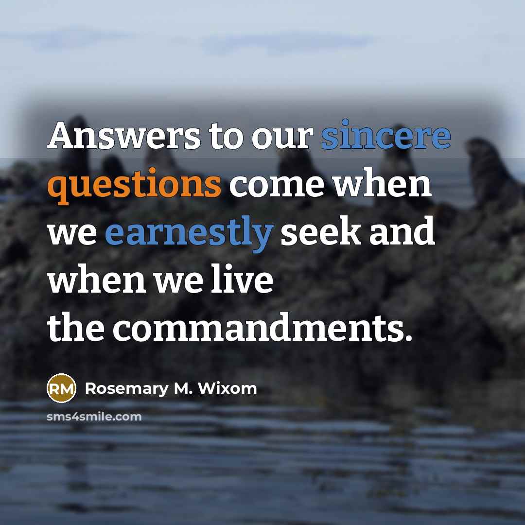 “Answers to our sincere questions come when we earnestly seek…” quote by Rosemary M. Wixom